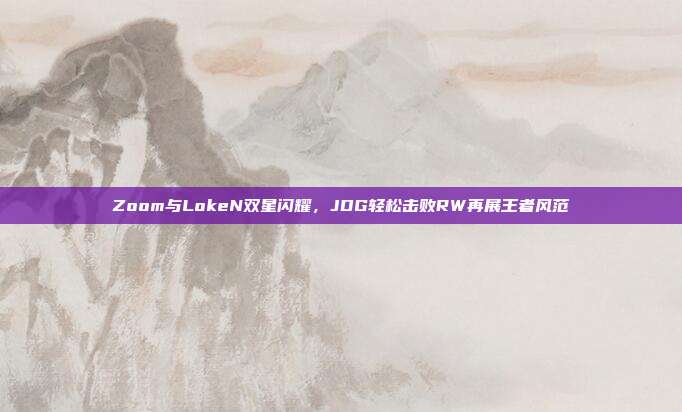 Zoom与LokeN双星闪耀，JDG轻松击败RW再展王者风范